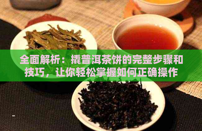 全面解析：撬普洱茶饼的完整步骤和技巧，让你轻松掌握如何正确操作