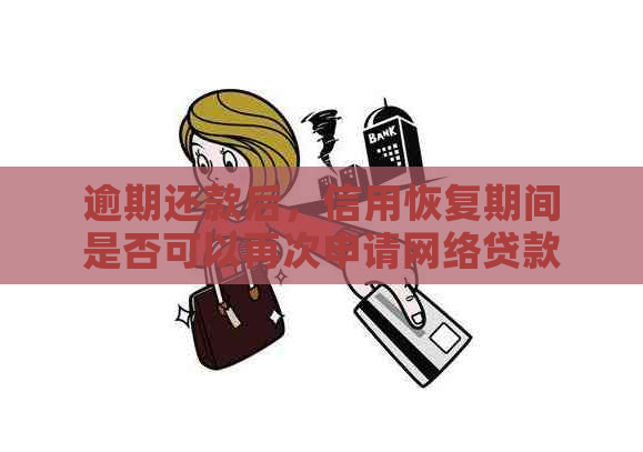 逾期还款后，信用恢复期间是否可以再次申请网络贷款？