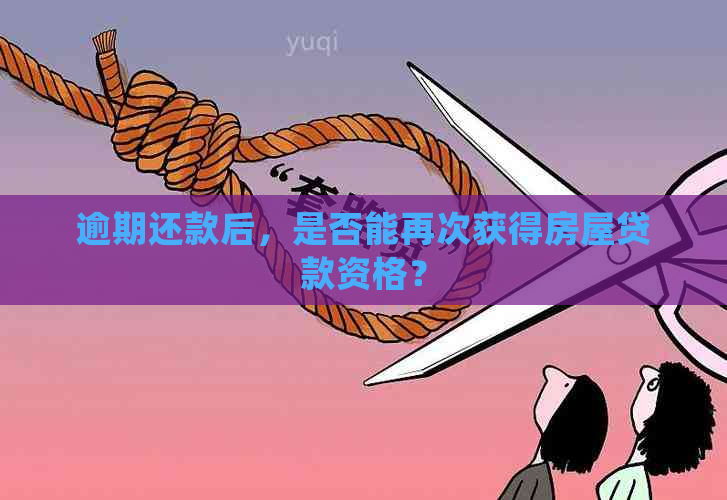 逾期还款后，是否能再次获得房屋贷款资格？