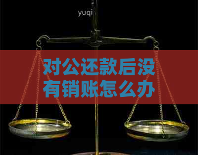 对公还款后没有销账怎么办：解决措与建议