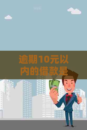 逾期10元以内的借款是否会影响个人记录？了解相关政策和处理方法