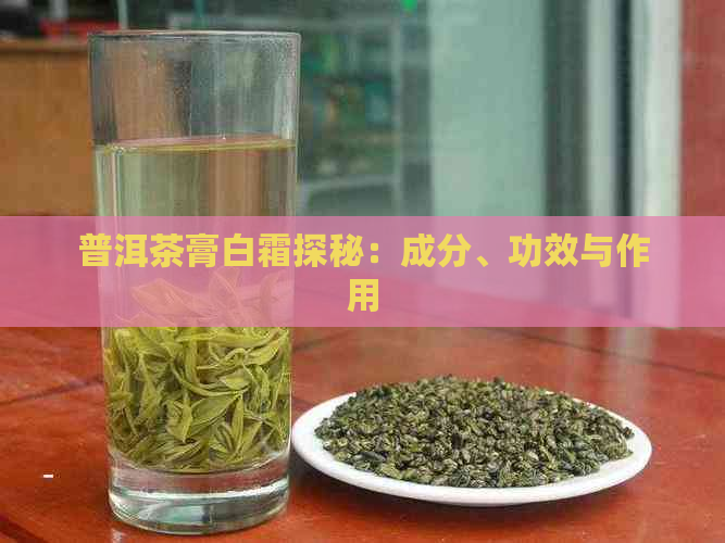 普洱茶膏白霜探秘：成分、功效与作用