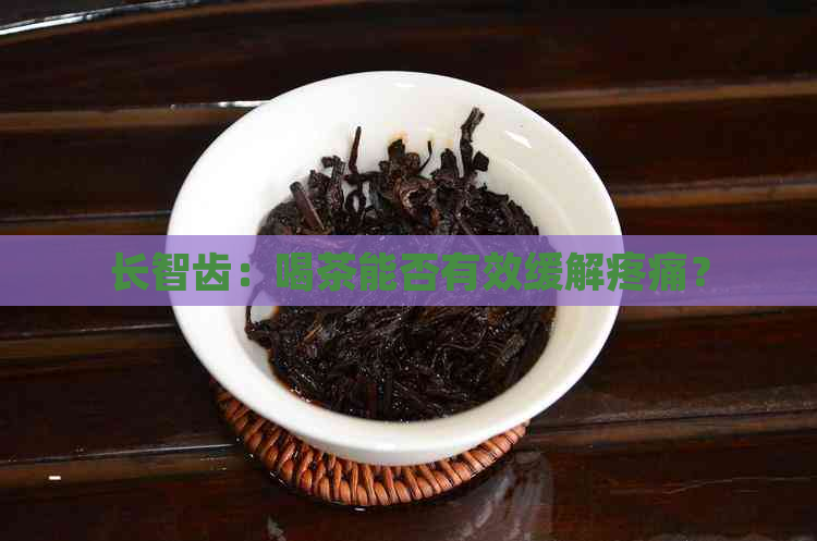 长智齿：喝茶能否有效缓解疼痛？