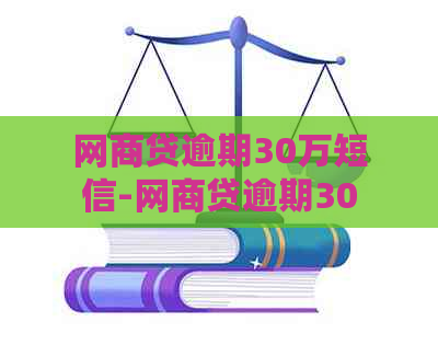 网商贷逾期30万短信-网商贷逾期30万短信通知