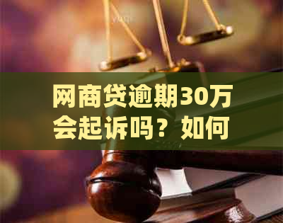 网商贷逾期30万会起诉吗？如何处理？