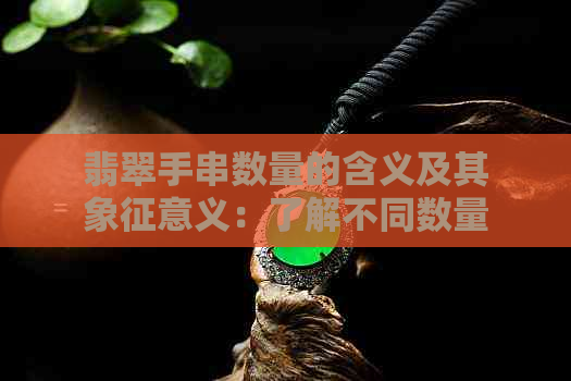 翡翠手串数量的含义及其象征意义：了解不同数量的手串所代表的寓意和价值