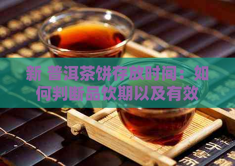 新 普洱茶饼存放时间：如何判断品饮期以及有效保存策略