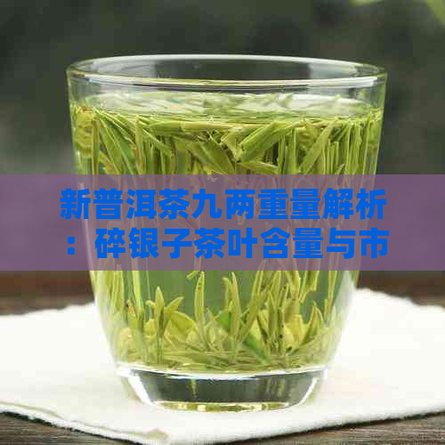 新普洱茶九两重量解析：碎银子茶叶含量与市场价值探讨