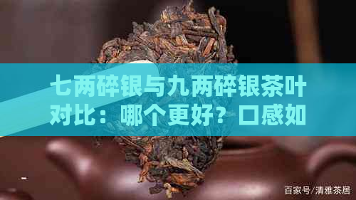 七两碎银与九两碎银茶叶对比：哪个更好？口感如何？