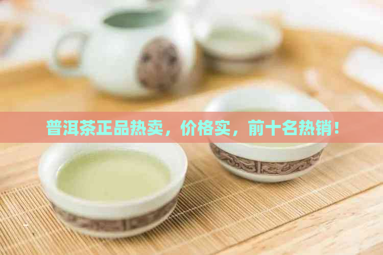 普洱茶正品热卖，价格实，前十名热销！