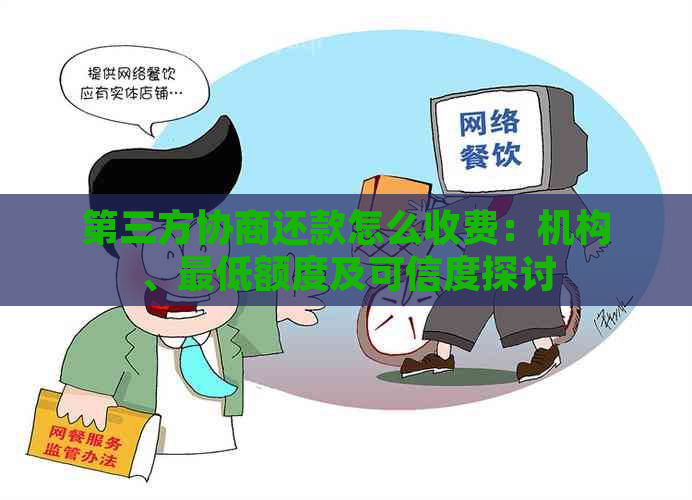 第三方协商还款怎么收费：机构、更低额度及可信度探讨