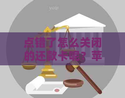 点错了怎么关闭的还款卡呢？苹果手机操作方法