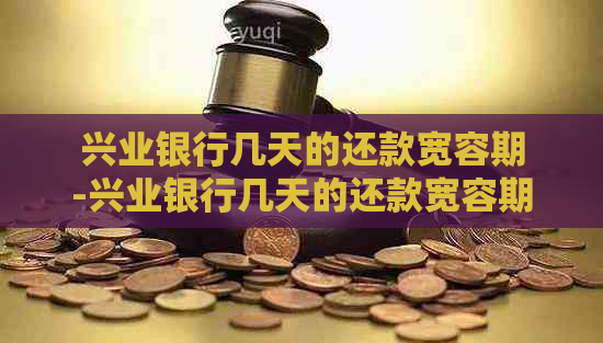 兴业银行几天的还款宽容期-兴业银行几天的还款宽容期啊