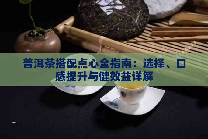 普洱茶搭配点心全指南：选择、口感提升与健效益详解