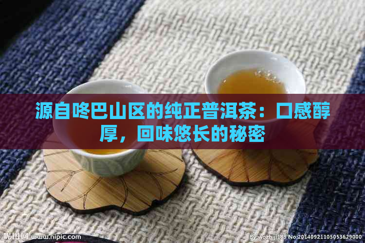 源自咚巴山区的纯正普洱茶：口感醇厚，回味悠长的秘密