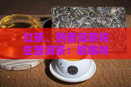 红茶、熟普洱茶和生普洱茶：能喝吗？它们的差异和饮用方法