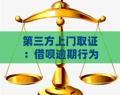 第三方上门取证：借呗逾期行为的有效性探讨