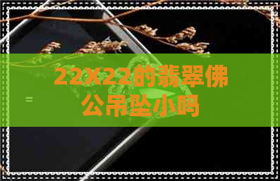 22X22的翡翠佛公吊坠小吗