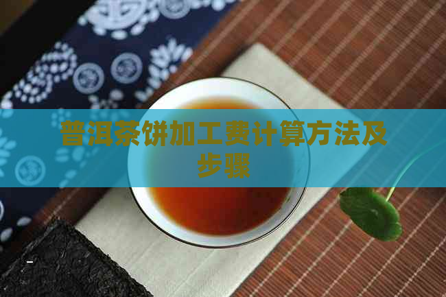 普洱茶饼加工费计算方法及步骤