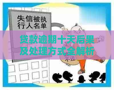 贷款逾期十天后果及处理方式全解析：逾期影响、应对策略与注意事项