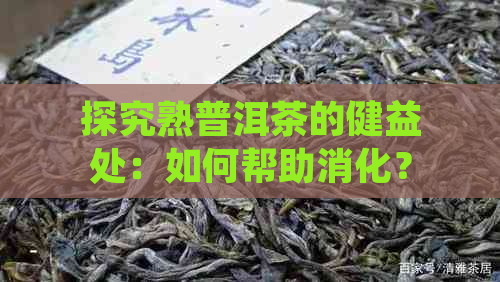 探究熟普洱茶的健益处：如何帮助消化？