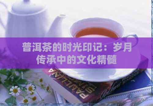 普洱茶的时光印记：岁月传承中的文化精髓