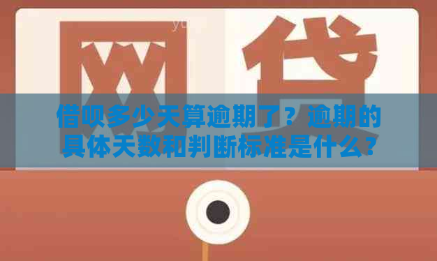 借呗多少天算逾期了？逾期的具体天数和判断标准是什么？