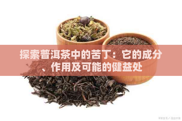 探索普洱茶中的苦丁：它的成分、作用及可能的健益处