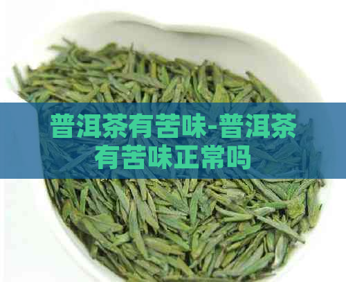 普洱茶有苦味-普洱茶有苦味正常吗