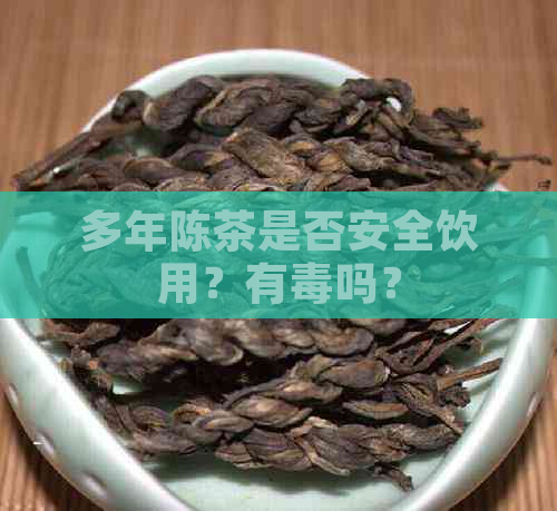 多年陈茶是否安全饮用？有吗？