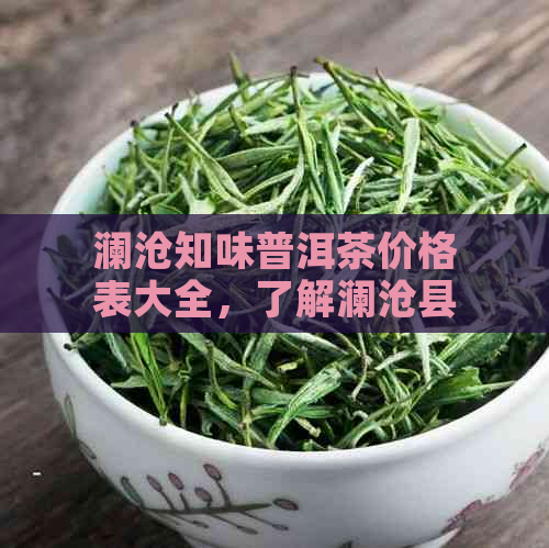 澜沧知味普洱茶价格表大全，了解澜沧县普洱茶熟茶特点及口味