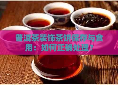 普洱茶装饰茶饼保存与食用：如何正确处理？