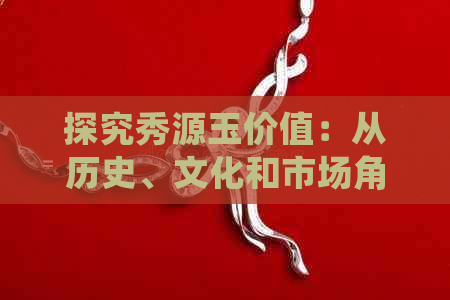 探究秀源玉价值：从历史、文化和市场角度分析