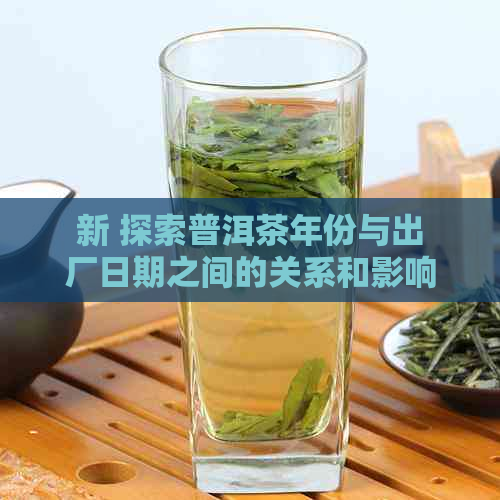 新 探索普洱茶年份与出厂日期之间的关系和影响 - 从专业角度解析