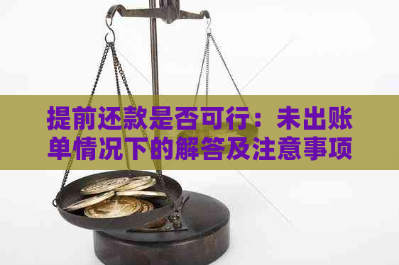 提前还款是否可行：未出账单情况下的解答及注意事项