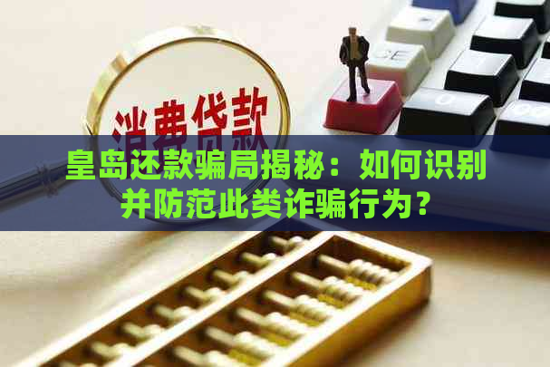 皇岛还款骗局揭秘：如何识别并防范此类诈骗行为？