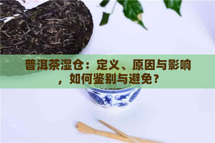 普洱茶湿仓：定义、原因与影响，如何鉴别与避免？