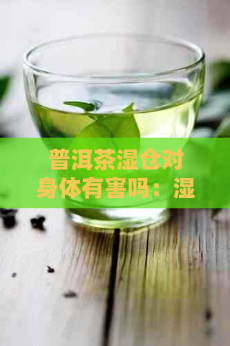 普洱茶湿仓对身体有害吗：湿仓普洱茶救回来方法及影响解析