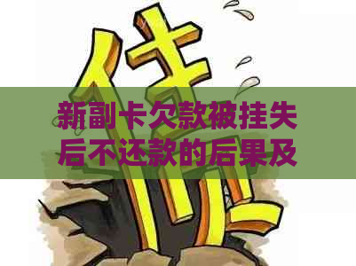 新副卡欠款被挂失后不还款的后果及解决方法，让你了解详细情况