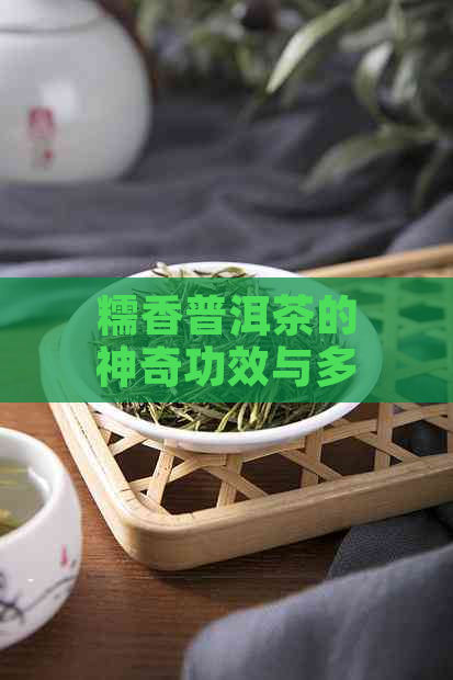 糯香普洱茶的神奇功效与多种健效益