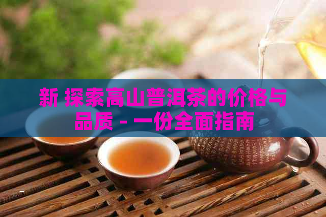 新 探索高山普洱茶的价格与品质 - 一份全面指南