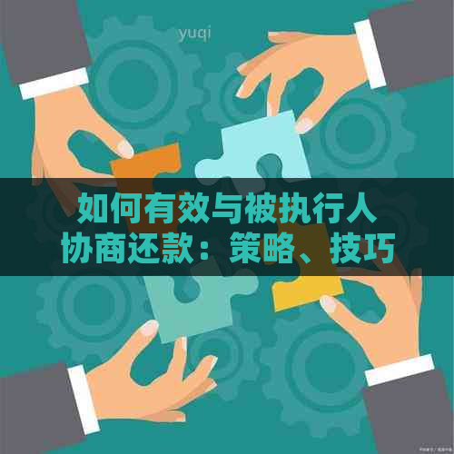 如何有效与被执行人协商还款：策略、技巧与实用案例解析