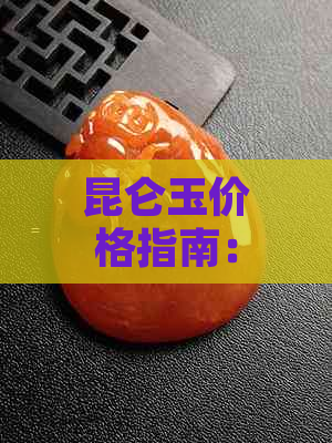 昆仑玉价格指南：了解各种类型和品质的昆仑玉费用