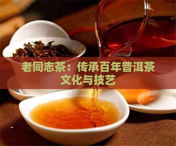 老同志茶：传承百年普洱茶文化与技艺