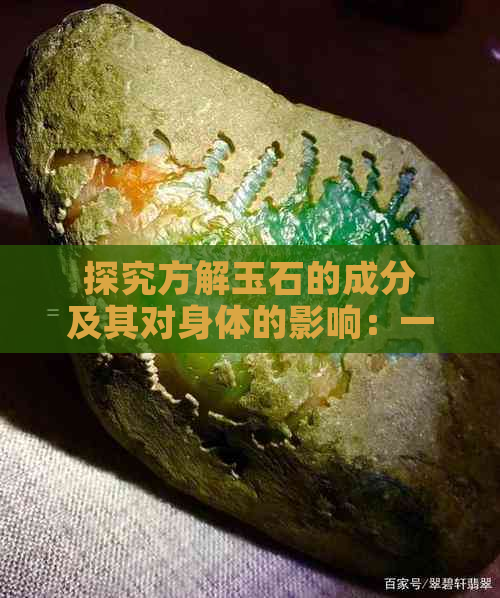 探究方解玉石的成分及其对身体的影响：一项详尽的研究