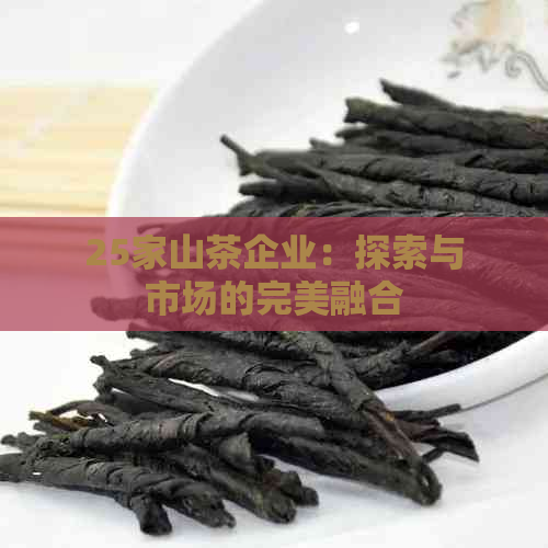 25家山茶企业：探索与市场的完美融合