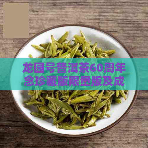 龙园号普洱茶60周年念珍藏版限量版及成立15周年普洱茶饼90周年念饼