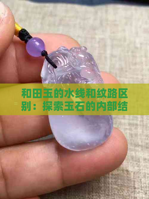 和田玉的水线和纹路区别：探索玉石的内部结构