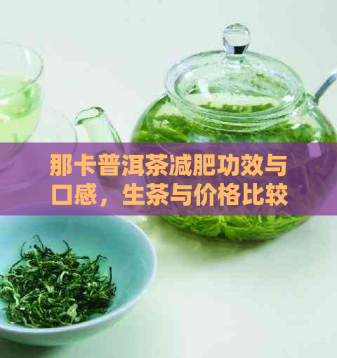 那卡普洱茶减肥功效与口感，生茶与价格比较，哪个好