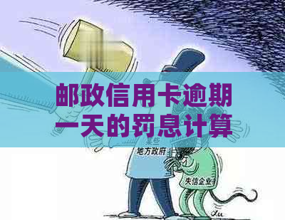 邮政信用卡逾期一天的罚息计算方法和具体的扣款金额